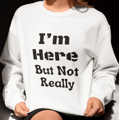 I'm Here But Not Really Sweatshirt, Unisex Crewneck Jumper, Funny Quote