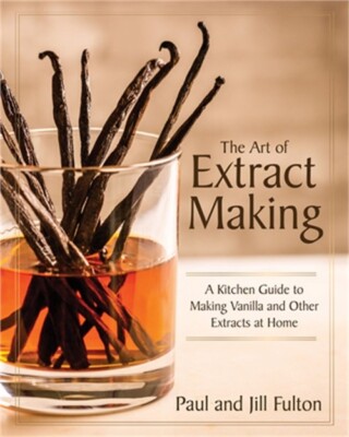 The Art of Extract Making: A Kitchen Guide to Making Vanilla and Other Extracts