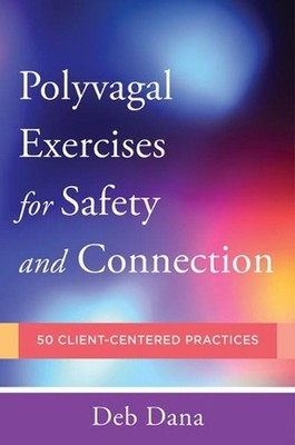 PolyvagalA Exercises for Safety and Connection: 50 Client-Centered Practices by