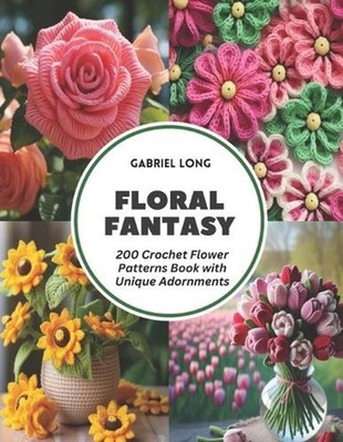 Floral Fantasy: 200 Crochet Flower Patterns Book with Unique Adornments by Gabri
