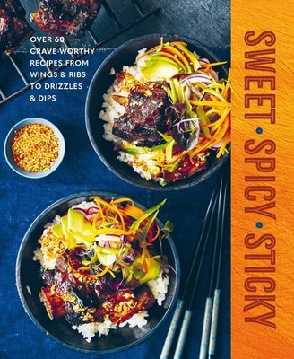 Sweet Spicy Sticky: Over 60 Crave-Worthy Recipes from Wings & Ribs to Drizzles &
