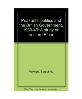 Peasants´ Politics and the British Government 1930-40: A Study on Eastern Bihar