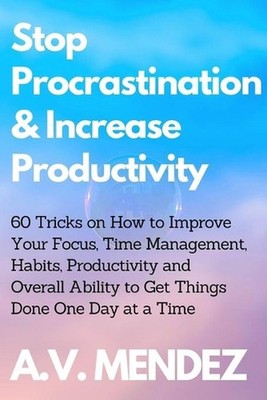 Stop Procrastination & Increase Productivity: 60 Tricks on How to Improve Your F