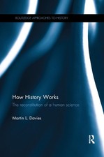 How History Works: The Reconstitution of a Human Science by Martin Davies Paperb