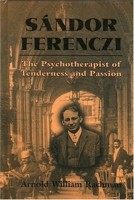 SANDOR FERENCZI: THE PSYCHOANALYST OF TENDERNESS AND By Arnold W. Rachman