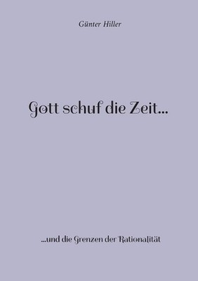 Gott schuf die Zeit...: ...und die Grenzen der Rationalit?t by G?nter Hiller Pap