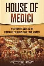 House of Medici: A Captivating Guide to the History of the Medici Family and...