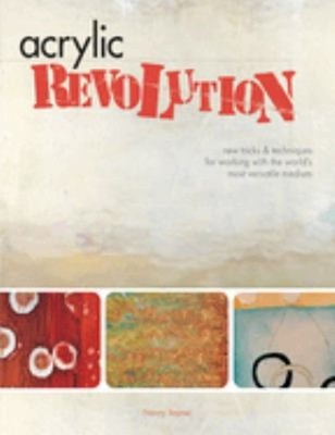 Acrylic Revolution : New Tricks and Techniques for Working with t