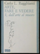 ARTE, FARE E VEDERE 1: DALL'ARTE AL MUSEO RAGGHIANTI CARLO L.