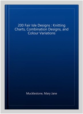 200 Fair Isle Designs : Knitting Charts, Combination Designs, and Colour Vari...