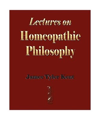 Lectures on Homeopathic Philosophy, James Tyler Kent