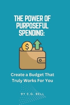 The Power of Purposeful Spending: Create a Budget That Truly Works for You by E.