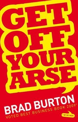 Get Off Your Arse: Straight Talking Business Advice: Brad... - Brad Burton
