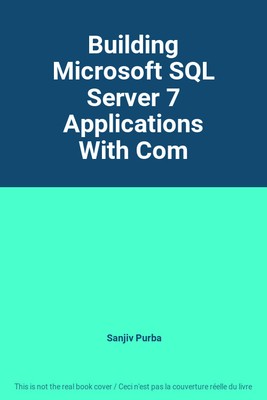 Erstellen von Microsoft SQL Server 7 Anwendungen mit Com, Sanjiv Purba