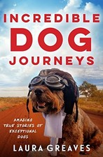 Incredible Dog Journeys: Amazing true stories of exceptional dogs by Greaves, L