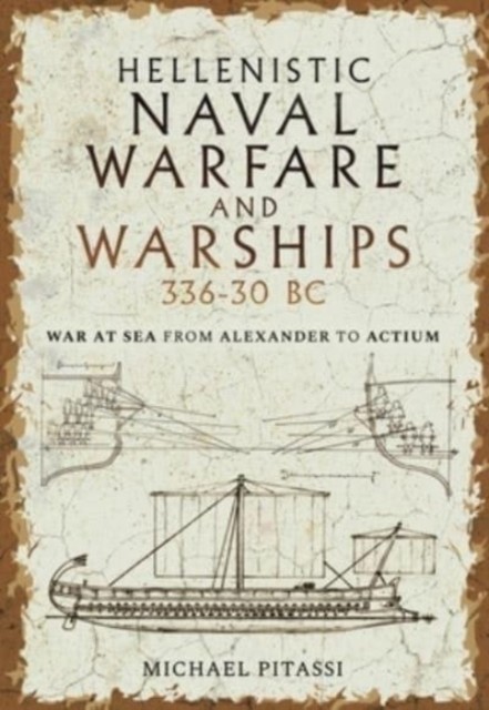 Hellenistic Naval Warfare and Warships 336-30 BC by Michael Paul Pitassi