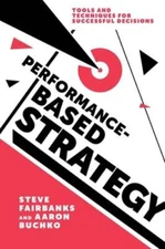 Performance-Based Strategy: Tools and Techniques for Successful Decisions: New