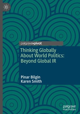 Thinking Globally About World Politics: Beyond Global IR Pinar Bilgin