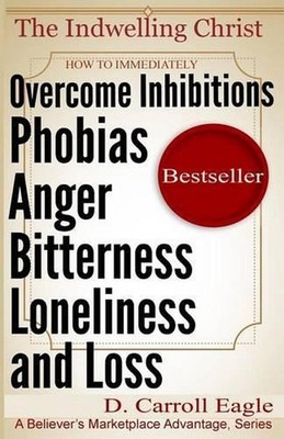 The Indwelling Christ: How to Immediately Overcome Inhibitions, Phobias, Anger,