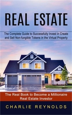 Real Estate: The Complete Guide to Successfully Invest in Create and Sell Non-fu