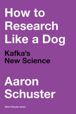 How to Research Like a Dog: Kafka's New Science by Aaron Schuster: New