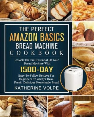 Das perfekte Amazon Basics Brotmaschinen-Kochbuch: Schöpfen Sie das volle Potenzial von