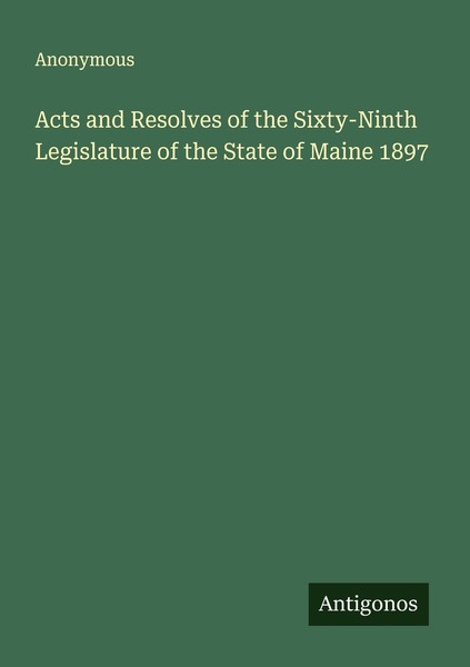 Acts And Resolves Of The Sixty-Ninth Legislature Of The State Of Maine 1897 Anon-image