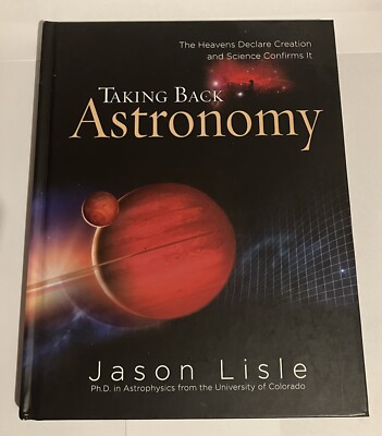 Taking Back Astronomy: The Heavens Declare Creation - hardcover Jason Lisle