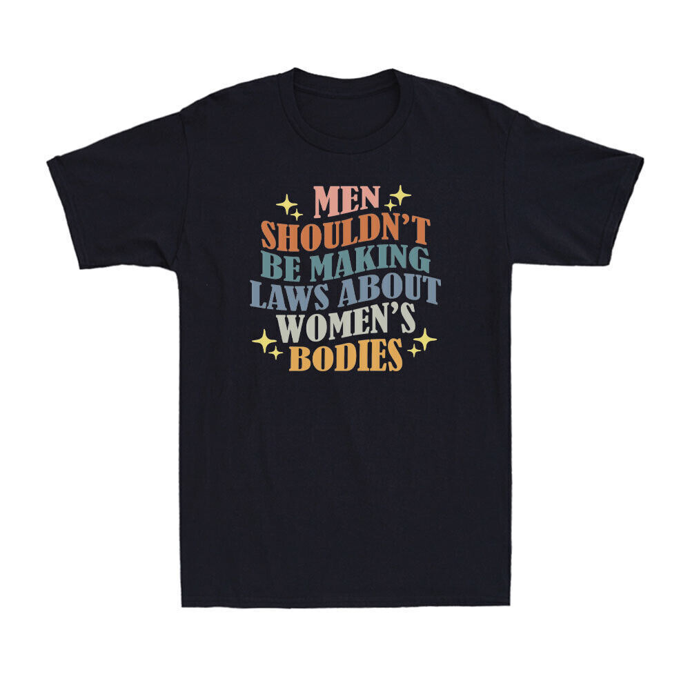 Men Shouldn't Be Making Laws About Women's Bodies Novelty Feminist Gift T-Shirt