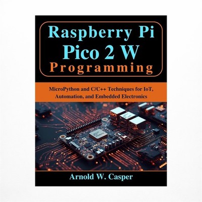 Raspberry Pi Pico 2 W Programming: MicroPython and C/C++ Techniques for IoT, ...