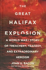 The Great Halifax Explosion: A World War I Story of Treachery, Tragedy, and ...