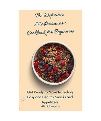 The Definitive Mediterranean Cookbook for Beginners: Get Ready to Make Incredibl