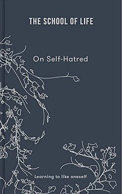 The School of Life: On Self Hatred: Learning to Like Oneself [Hardcover]