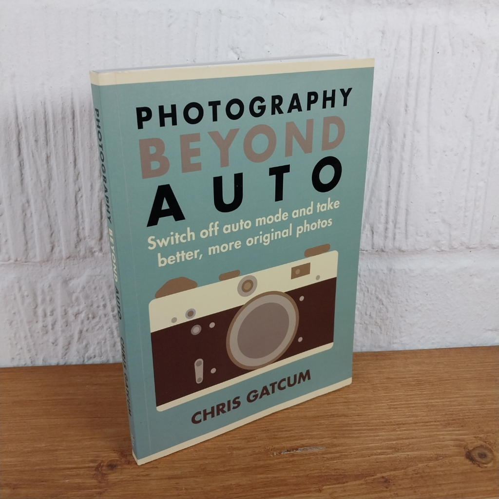 Photography Beyond Auto: Switch off auto mode and take better, more original ...