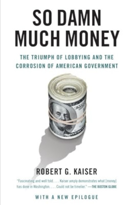 So Damn Much Money: The Triumph of Lobbying and the Cor - Paperback NEW Kaiser,