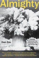 Almighty: Courage, Resistance, and Existential Peril in the Nuclear Age by Dan Z