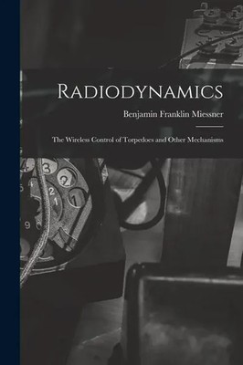 Radiodynamics: The Wireless Control of Torpedoes and Other Mechanisms | Miessner