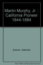 MARTIN MURPHY, JR. : CALIFORNIA PIONEER 1844-1884 By Gabrielle Sullivan