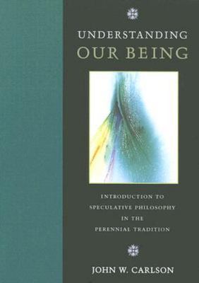 Understanding Our Being : Introduction to Speculative Philosophy in the Peren...
