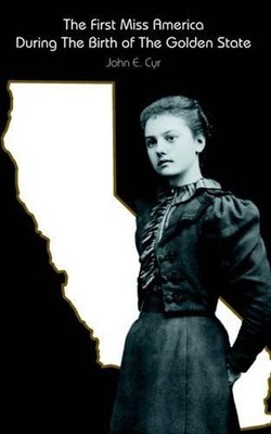The First Miss America During the Birth of the Golden State by John, E. Cyr (Eng
