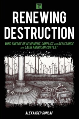 Renewing Destruction   Wind Energy Development Conflict and Resistanc - X555z