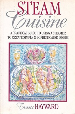 Steam Cuisine: A Practical Guide to Using a Steamer to Create Si