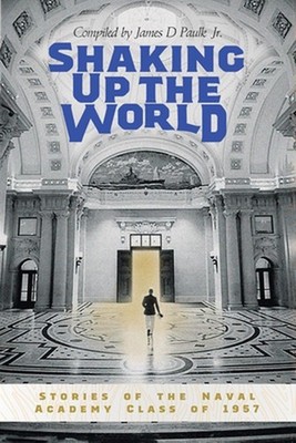Shaking Up the World: Stories of the Naval Academy Class of 1957 by James D. Pau