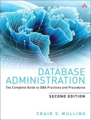 Database Administration: The Complete Guide to Dba Practices and Procedures