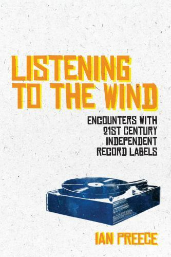 Listening to the Wind: Encounters with 21st Century Independent Record Labels...