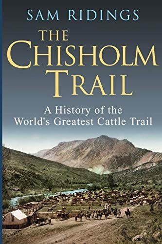 The Chisholm Trail: A History of the World's Greatest Cattle T .