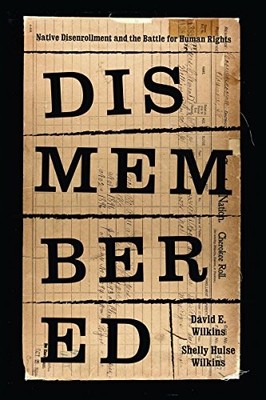 DISMEMBERED: NATIVE DISENROLLMENT AND THE BATTLE FOR HUMAN By David E. Wilkins