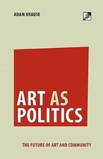 Art as Politics: The Future of Art and Community by Adam Krause