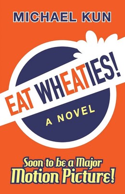 Eat Wheaties! A Wry Novel of Celebrity, Fandom and Breakfast Cereal Michael Kun