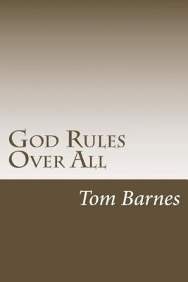 God Rules Over All: Getting A Handle On God's Sovereignty by Tom Barnes